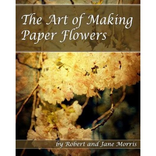 The Art of Making Paper Flowers, Robert Morris, Jane Morris