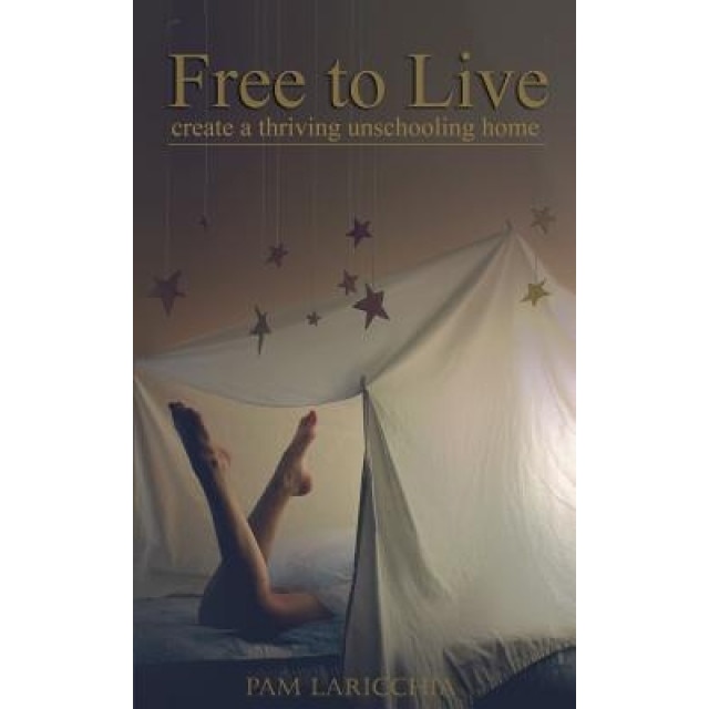 Free to Live: Create a Thriving Unschooling Home, Pam Laricchia (Author)