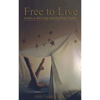 Free to Live: Create a Thriving Unschooling Home, Pam Laricchia (Author) Free to Live: Create a Thriving Unschooling Home, Pam Laricchia (Author)