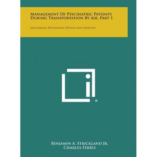 Management of Psychiatric Patients During Transportation by Air, Part 1: Mechanical Restraining Devices and Sedation, Benjamin a. Strickland Jr (Author)