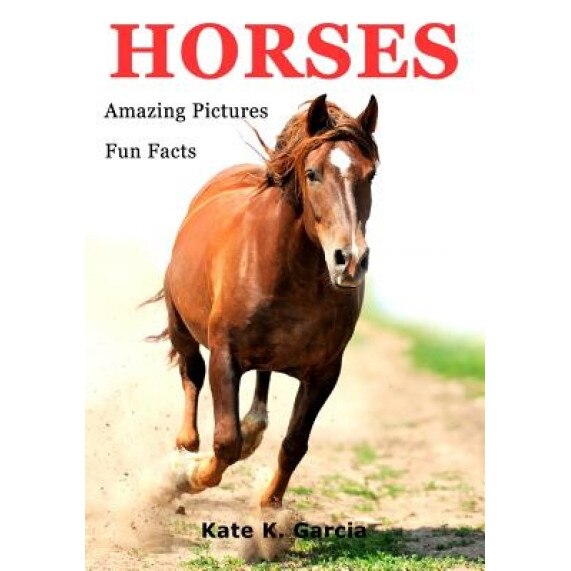 Horses: Kids Book of Fun Facts & Amazing Pictures on Animals in Nature, Kate K. Garcia (Author)