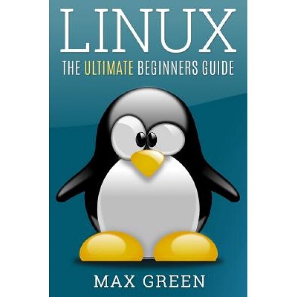 Linux: The Ultimate Beginners Guide, Max Green (Author)