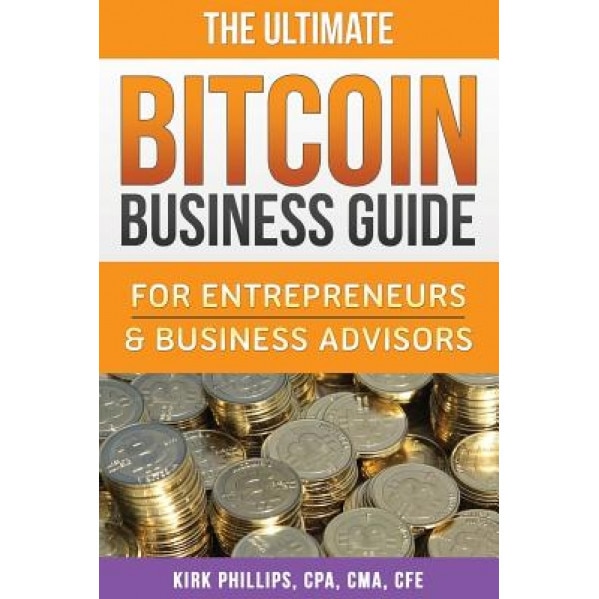 The Ultimate Bitcoin Business Guide: For Entrepreneurs & Business Advisors - Kirk David Phillips (Author)