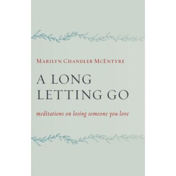 A Long Letting Go: Meditations on Losing Someone You Love, Marilyn Chandler McEntyre (Author)