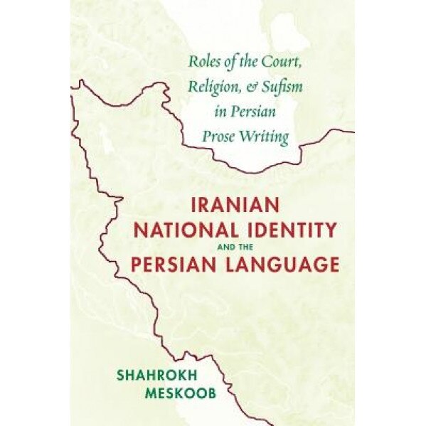 Iranian National Identity and the Persian Language: Roles of the Court, Religion, and Sufism in Persian Prose Writing, Shahrokh Meskoob (Author)