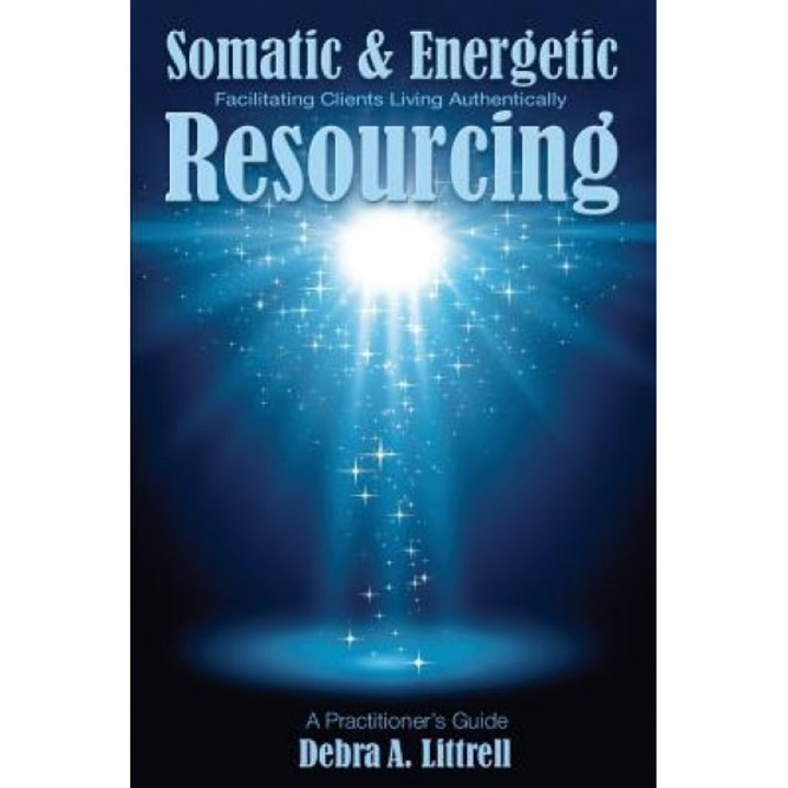 Somatic & Energetic Resourcing: Facilitating Clients Living Authentically - Debra a. Littrell (Author)