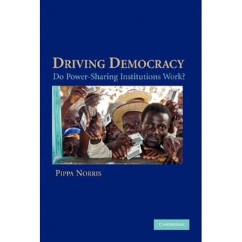 Driving Democracy: Do Power-Sharing Institutions Work?, Pippa Norris (Author) Driving Democracy: Do Power-Sharing Institutions Work?, Pippa Norris (Author)