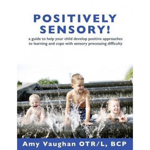 Positively Sensory!: A Guide to Help Your Child Develop Positive Approaches to Learning and Cope with Sensory Processing Difficulty, Amy Vaughan (Author)