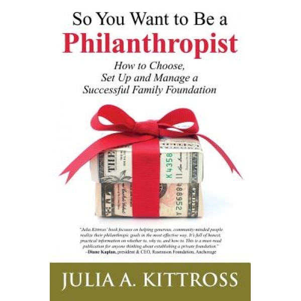 So You Want to Be a Philanthropist: How to Choose, Set Up and Manage a Successful Family Foundation - Julia a. Kittross (Author)