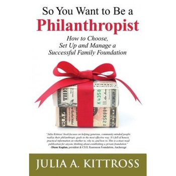 So You Want to Be a Philanthropist: How to Choose, Set Up and Manage a Successful Family Foundation - Julia a. Kittross (Author) So You Want to Be a Philanthropist: How to Choose, Set Up and Manage a Successful Family Foundation - Julia a. Kittross (Author)