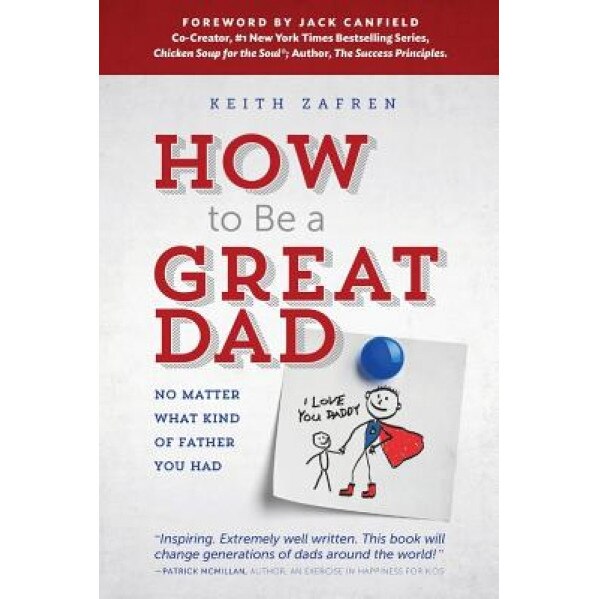 How to Be a Great Dad: No Matter What Kind of Father You Had, Keith Zafren (Author)