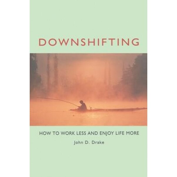 Downshifting: How to Work Less and Enjoy Life More - John D. Drake (Author)