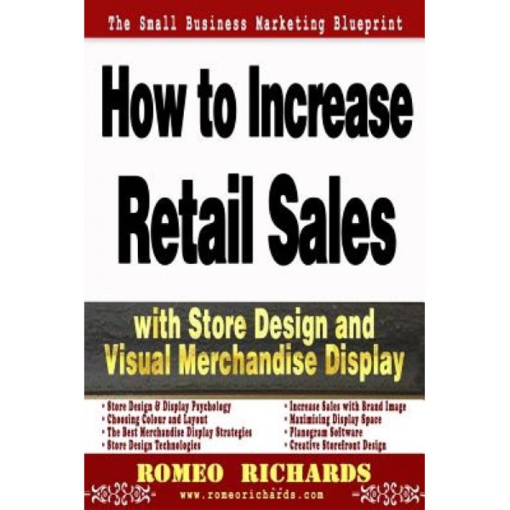 How to Increase Retail Sales with Store Design and Visual Merchandise Display - Romeo Richards (Author)
