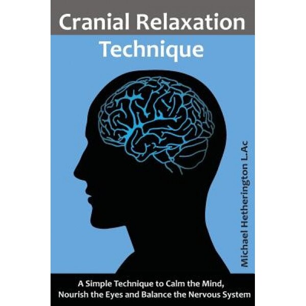 Cranial Relaxation Technique: A Simple Technique to Calm the Mind, Nourish the Eyes and Balance the Nervous System, Michael Hetherington (Author)