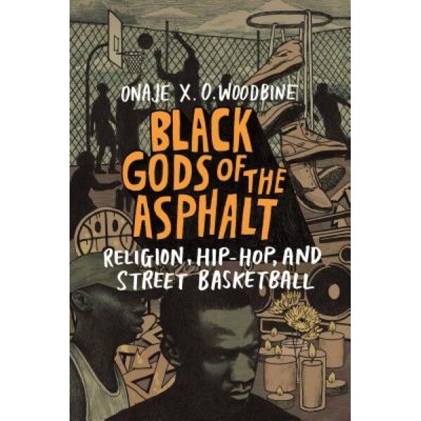 Black Gods of the Asphalt: Religion, Hip-Hop, and Street Basketball, Onaje X. O. Woodbine (Author)