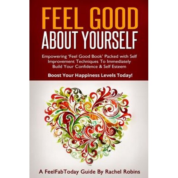 Feel Good about Yourself: Empowering 'Feel Good Book' Packed with Self Improvement Techniques to Immediately Build Your Confidence & Self Esteem, Rachel Robins (Author)