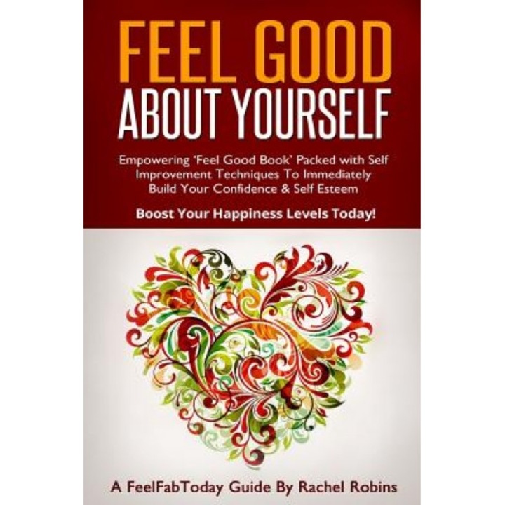 Feel Good about Yourself: Empowering 'Feel Good Book' Packed with Self Improvement Techniques to Immediately Build Your Confidence & Self Esteem, Rachel Robins (Author)