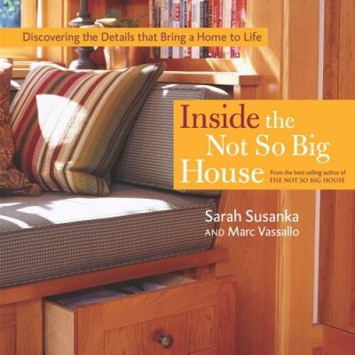 Inside the Not So Big House: Discovering the Details That Bring a Home to Life, Sarah Susanka (Author)