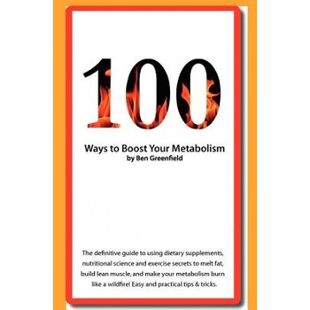 100 Ways to Boost Your Metabolism, Ben Greenfield (Author) 100 Ways to Boost Your Metabolism, Ben Greenfield (Author)
