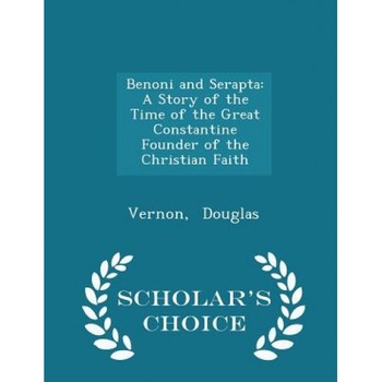 Benoni and Serapta: A Story of the Time of the Great Constantine Founder of the Christian Faith - Scholar's Choice Edition, Vernon Douglas (Author) Benoni and Serapta: A Story of the Time of the Great Constantine Founder of the Christian Faith - Scholar's Choice Edition, Vernon Douglas (Author)