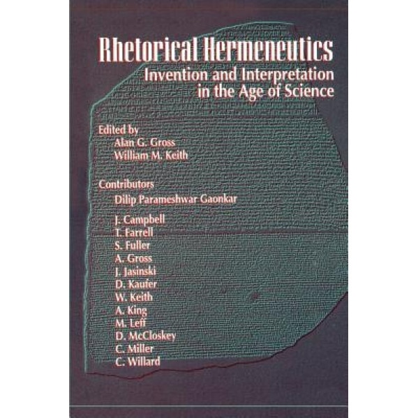Rhetorical Hermeneutics: Invention and Interpretation in the Age of Science, Alan G. Gross (Editor)