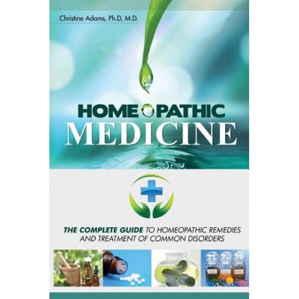 Homeopathic Medicine: The Complete Guide to Homeopathic Medicine and Treatment of Common Disorders, Christine Adams M. D. (Author)