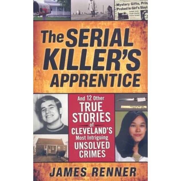 The Serial Killer's Apprentice: And 12 Other True Stories of Cleveland's Most Intriguing Unsolved Crimes, James Renner (Author)