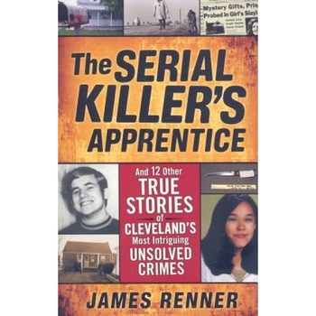 The Serial Killer's Apprentice: And 12 Other True Stories of Cleveland's Most Intriguing Unsolved Crimes, James Renner (Author) The Serial Killer's Apprentice: And 12 Other True Stories of Cleveland's Most Intriguing Unsolved Crimes, James Renner (Author)