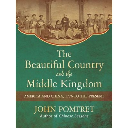 The Beautiful Country and the Middle Kingdom: America and China, 1776 to the Present, John Pomfret (Author)