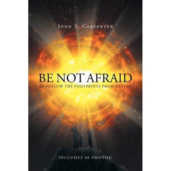 Be Not Afraid to Follow the Footprints from Heaven, John S. Carpenter (Author)