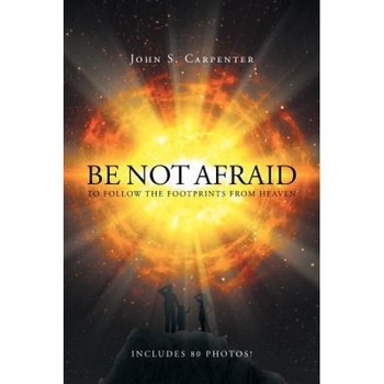 Be Not Afraid to Follow the Footprints from Heaven, John S. Carpenter (Author) Be Not Afraid to Follow the Footprints from Heaven, John S. Carpenter (Author)