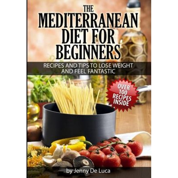 The Mediterranean Diet for Beginners- Lose Weight and Eat Healthily: Over 100 Delicious Recipes for Long, Healthy Life, Jenny De Luca (Author)