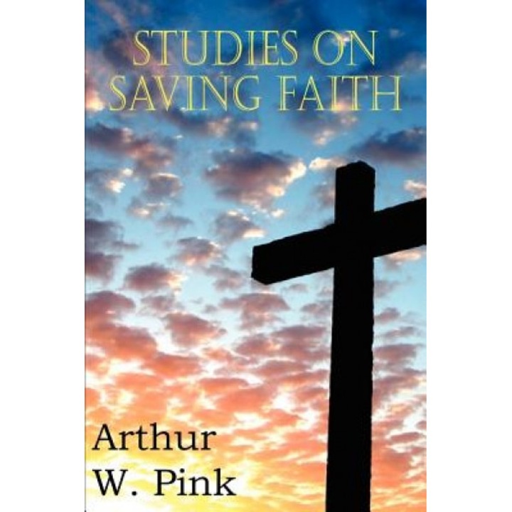 Studies on Saving Faith, Arthur W. Pink (Author)