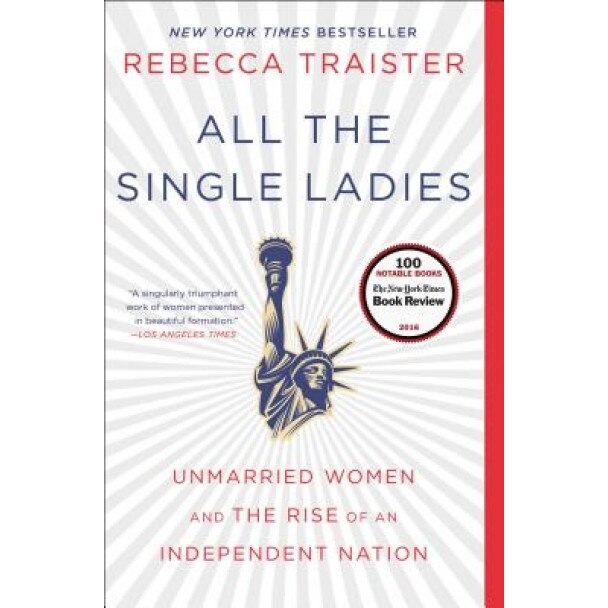 All the Single Ladies: Unmarried Women and the Rise of an Independent Nation, Rebecca Traister (Author)