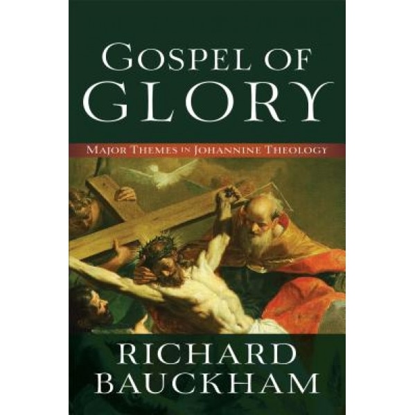 Gospel of Glory: Major Themes in Johannine Theology, Richard Bauckham (Author)
