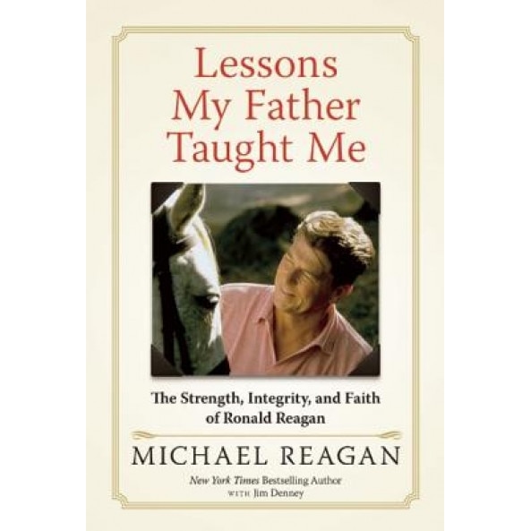 Lessons My Father Taught Me: The Strength, Integrity, and Faith of Ronald Reagan, Michael Reagan (Author)
