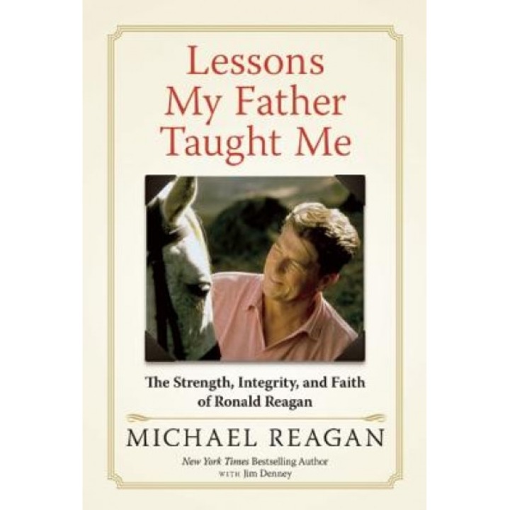 Lessons My Father Taught Me: The Strength, Integrity, and Faith of Ronald Reagan, Michael Reagan (Author)