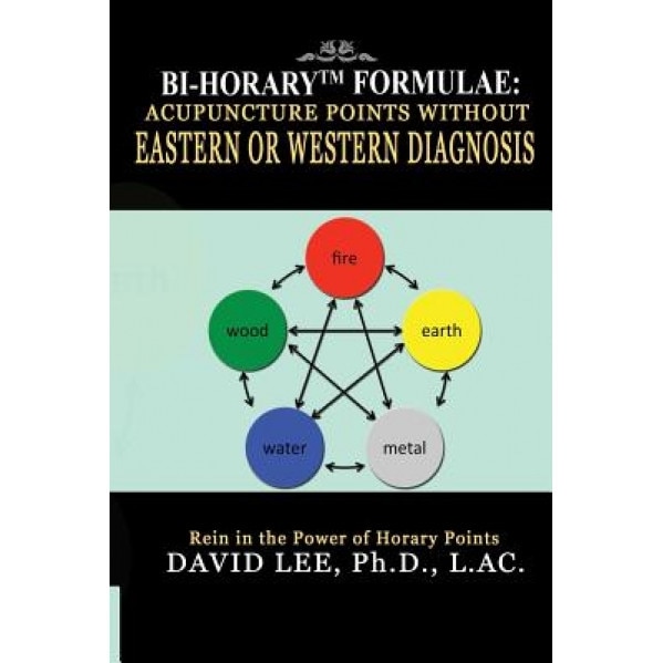 Bi-Horary Formulae: Acupuncture Points Without Eastern or Western Diagnosis, David Lee (Author)