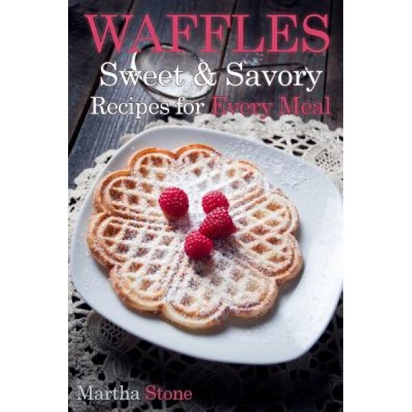 Waffles: Sweet & Savory Recipes for Every Meal, Martha Stone (Author)