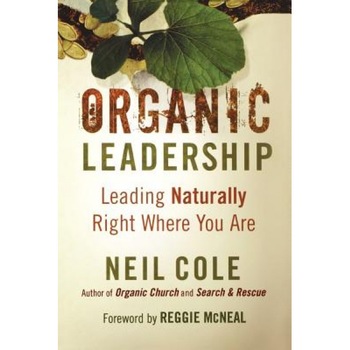 Organic Leadership: Leading Naturally Right Where You Are, Neil Cole Organic Leadership: Leading Naturally Right Where You Are, Neil Cole