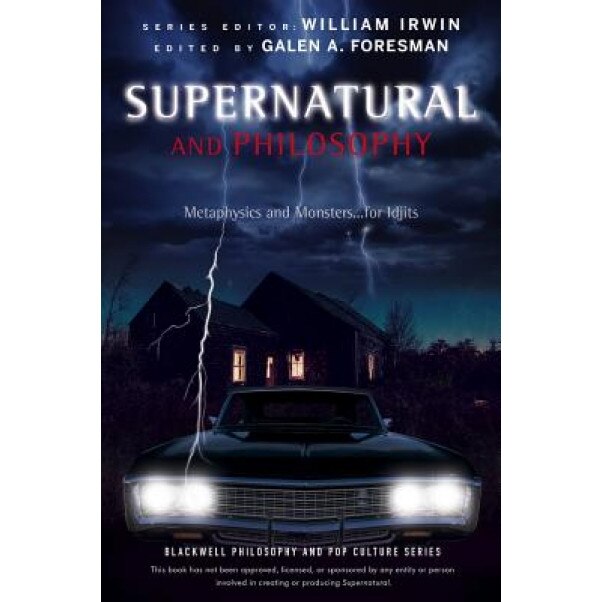 Supernatural and Philosophy: Metaphysics and Monsters... for Idjits, Galen Foresman (Editor)