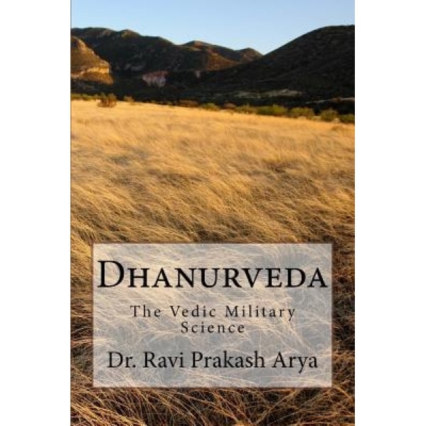 Dhanurveda: The Vedic Military Science, Dr Ravi Prakash Arya (Author)