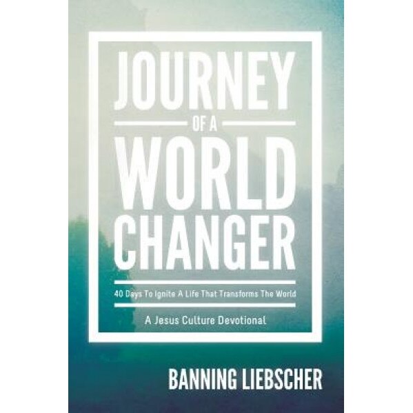 Journey of a World Changer: 40 Days to Ignite a Life That Transforms the World, Banning Liebscher (Author)