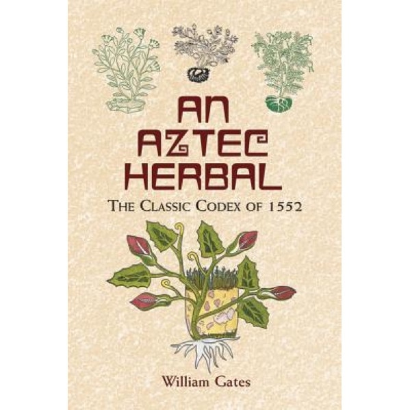 An Aztec Herbal: The Classic Codex of 1552, Martin De La Cruz