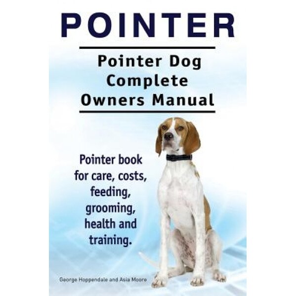Pointer. Pointer Dog Complete Owners Manual. Pointer Book for Care, Costs, Feeding, Grooming, Health and Training., George Hoppendale (Author)