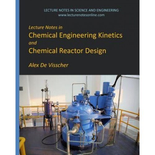 Lecture Notes in Chemical Engineering Kinetics and Chemical Reactor Design, Alex De Visscher (Author)