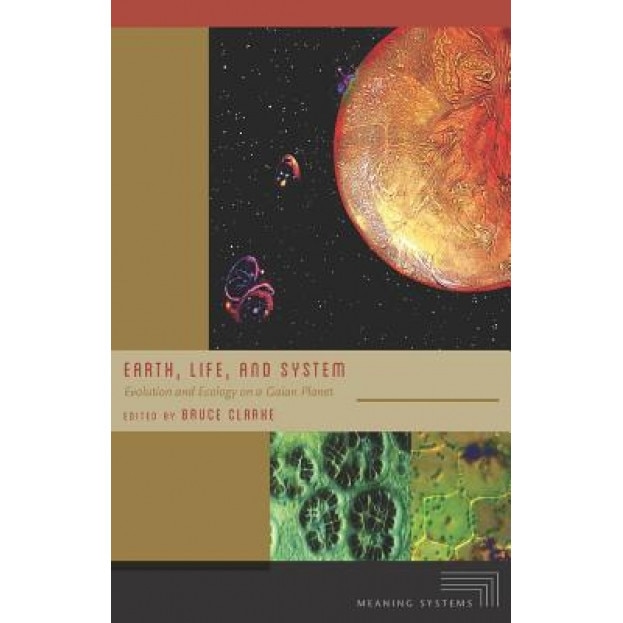 Earth, Life, and System: Evolution and Ecology on a Gaian Planet, Bruce Clarke (Editor)