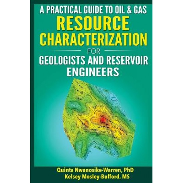 A Practical Guide to Oil & Gas Resource Characterization for Geologists and Reservoir Engineers, Quinta Nwanosike-Warren Phd (Author)