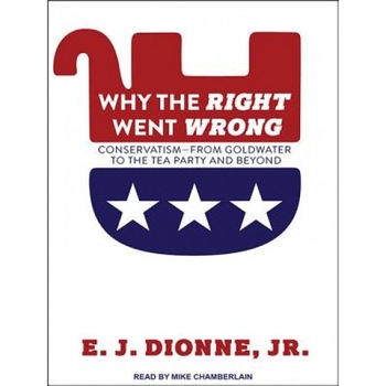 Why the Right Went Wrong: Conservatism from Goldwater to the Tea Party and Beyond, E. J. Dionne (Author) Why the Right Went Wrong: Conservatism from Goldwater to the Tea Party and Beyond, E. J. Dionne (Author)