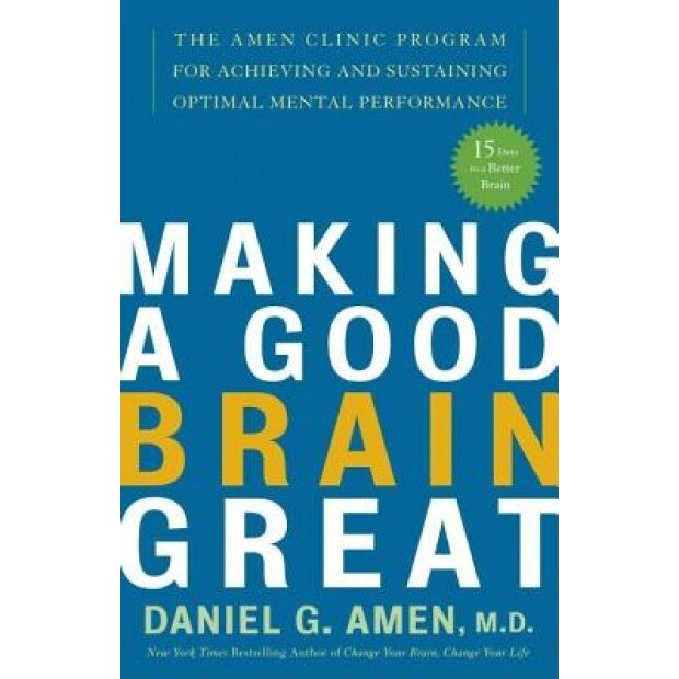Making a Good Brain Great: The Amen Clinic Program for Achieving and Sustaining Optimal Mental Performance - Daniel G. Amen